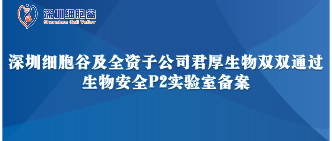提升服務保障，助力產(chǎn)品升級—深圳細胞谷及全資子公司君厚生物雙雙通過生物安全P2實驗室備案