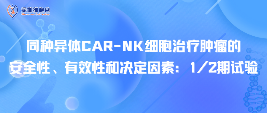 同種異體CAR-NK細(xì)胞治療腫瘤的安全性、有效性和決定因素：1/2期試驗(yàn)